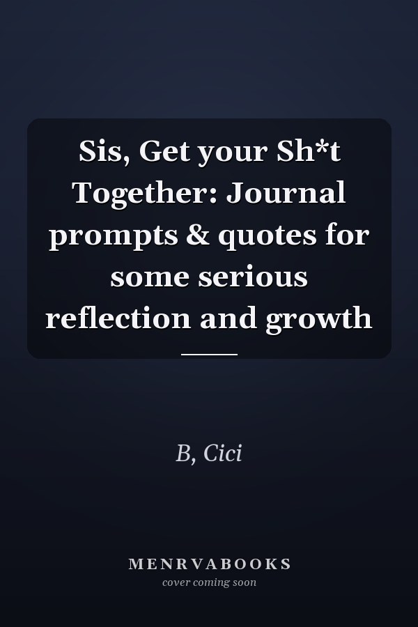 Sis, Get your Sh*t Together: Journal prompts & quotes for some serious reflection and growth