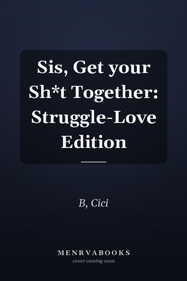 Sis, Get your Sh*t Together: Struggle-Love Edition