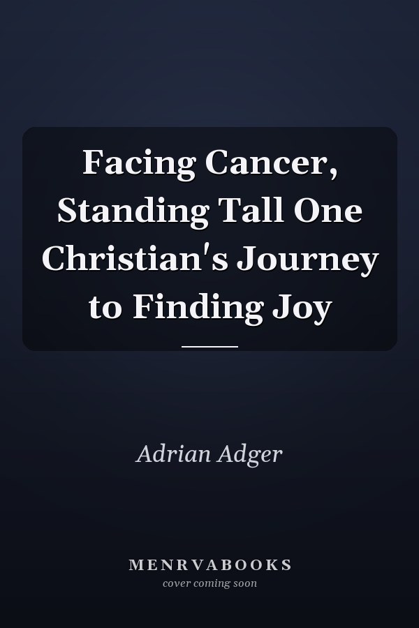 Facing Cancer, Standing Tall One Christian's Journey to Finding Joy