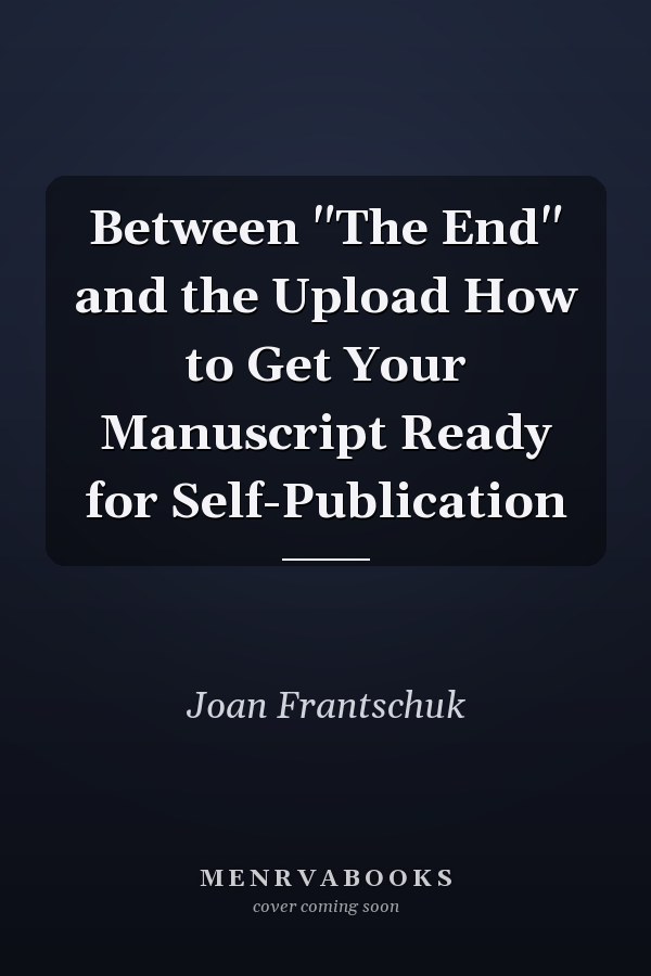 Between "The End" and the Upload How to Get Your Manuscript Ready for Self-Publication