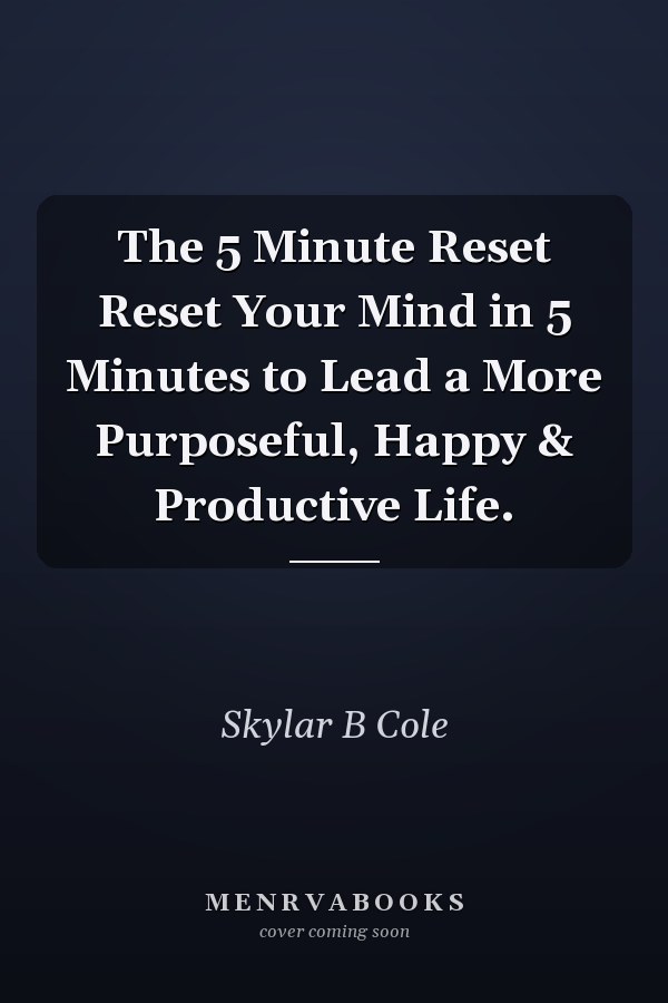 The 5 Minute Reset Reset Your Mind in 5 Minutes to Lead a More Purposeful, Happy & Productive Life.