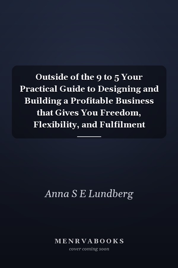 Outside of the 9 to 5 Your Practical Guide to Designing and Building a Profitable Business that Gives You Freedom, Flexibility, and Fulfilment