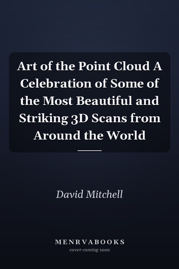 Art of the Point Cloud A Celebration of Some of the Most Beautiful and Striking 3D Scans from Around the World
