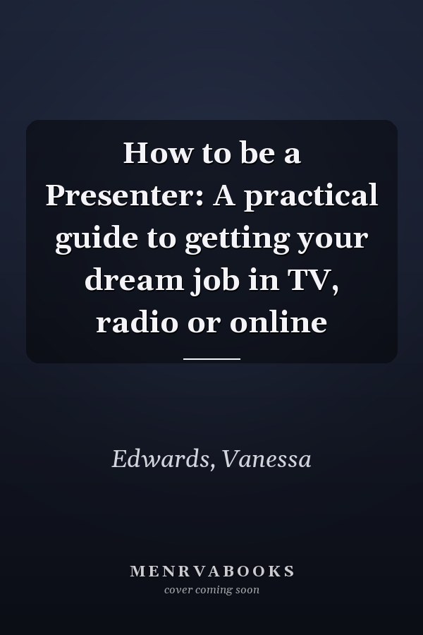 How to be a Presenter: A practical guide to getting your dream job in TV, radio or online