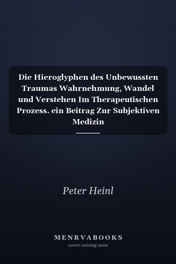 Die Hieroglyphen des Unbewussten Traumas Wahrnehmung, Wandel und Verstehen Im Therapeutischen Prozess. ein Beitrag Zur Subjektiven Medizin