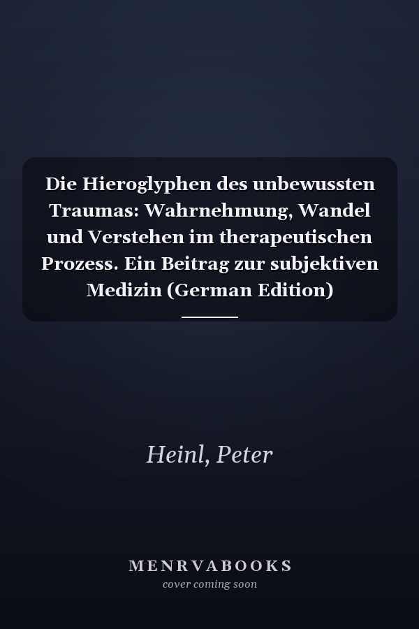 Die Hieroglyphen des unbewussten Traumas: Wahrnehmung, Wandel und Verstehen im therapeutischen Prozess. Ein Beitrag zur subjektiven Medizin (German Edition)