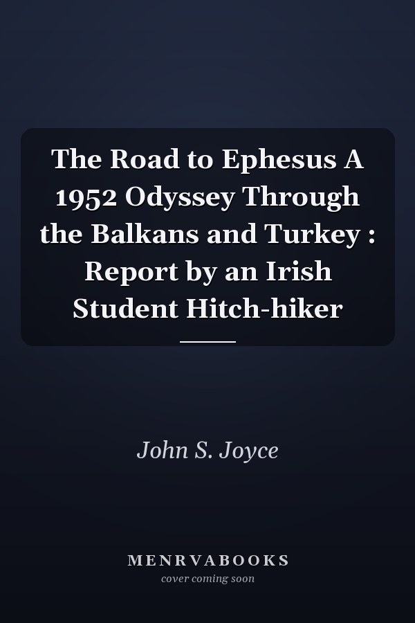 The Road to Ephesus A 1952 Odyssey Through the Balkans and Turkey : Report by an Irish Student Hitch-hiker