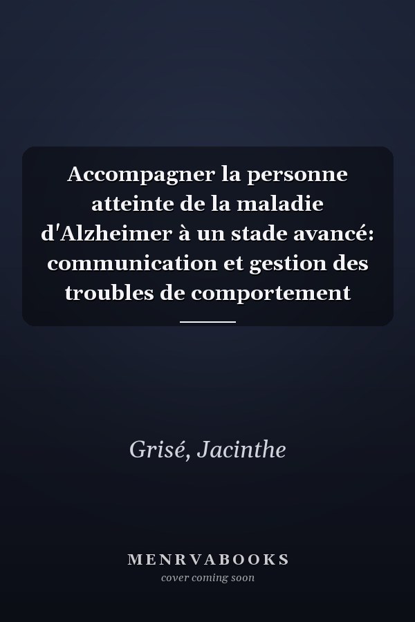 Accompagner la personne atteinte de la maladie d'Alzheimer à un stade avancé: communication et gestion des troubles de comportement