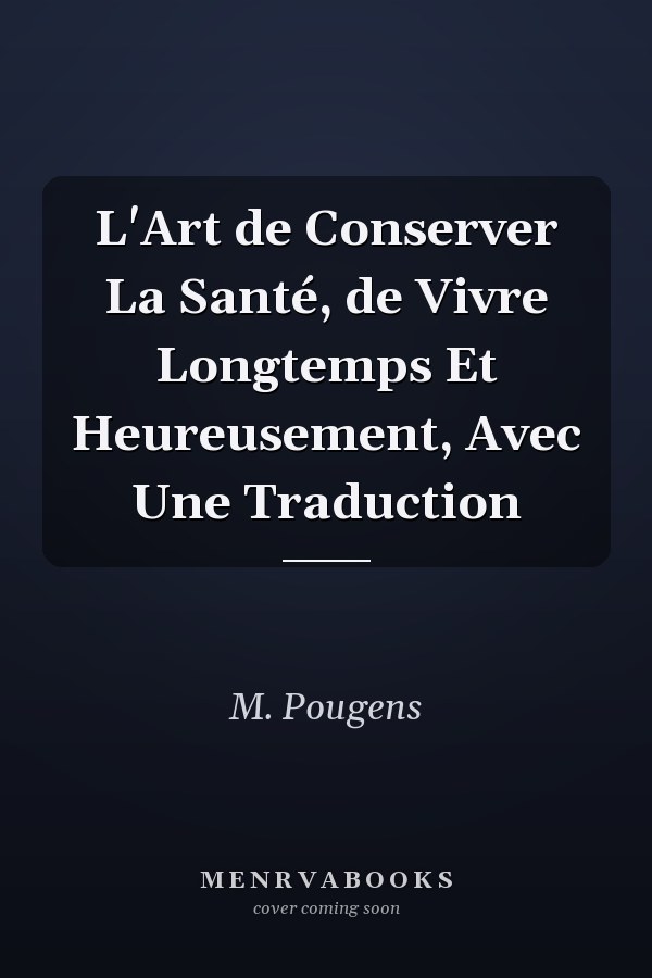 L'Art de Conserver La Santé, de Vivre Longtemps Et Heureusement, Avec Une Traduction