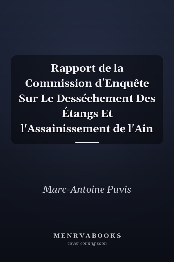Rapport de la Commission d'Enquête Sur Le Desséchement Des Étangs Et l'Assainissement de l'Ain