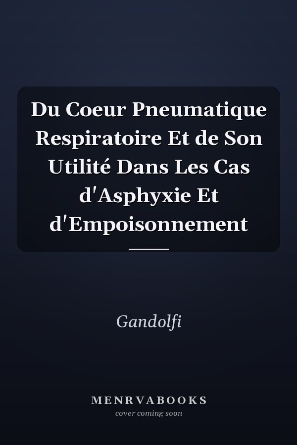 Du Coeur Pneumatique Respiratoire Et de Son Utilité Dans Les Cas d'Asphyxie Et d'Empoisonnement