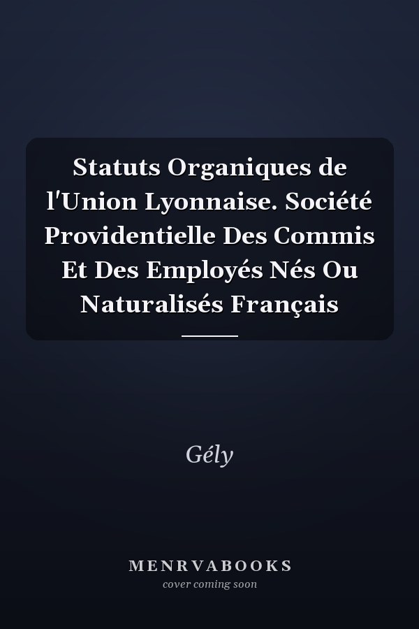 Statuts Organiques de l'Union Lyonnaise. Société Providentielle Des Commis Et Des Employés Nés Ou Naturalisés Français