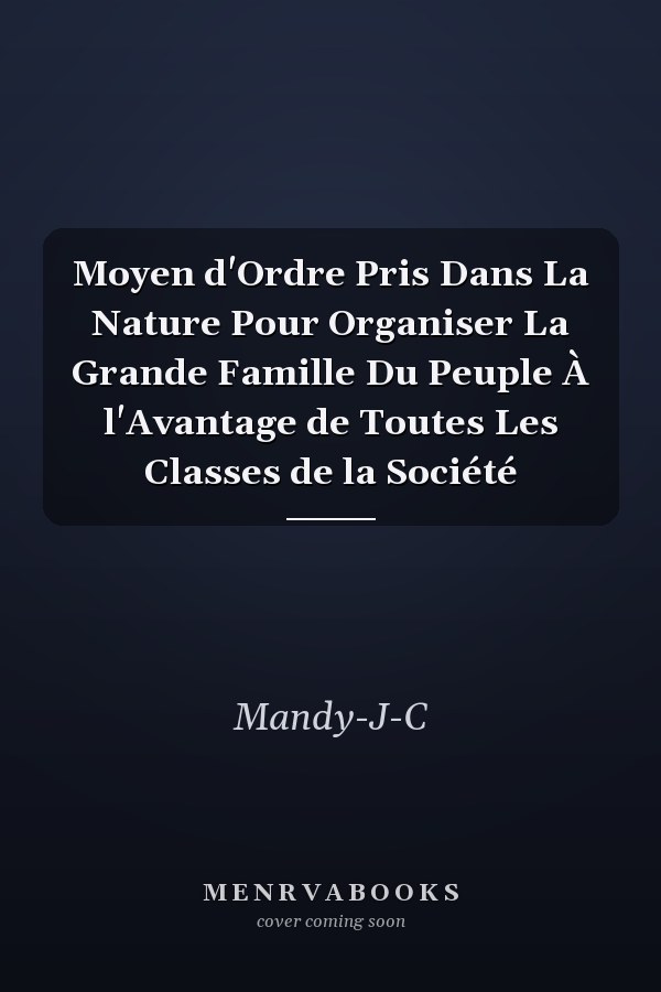 Moyen d'Ordre Pris Dans La Nature Pour Organiser La Grande Famille Du Peuple À l'Avantage de Toutes Les Classes de la Société