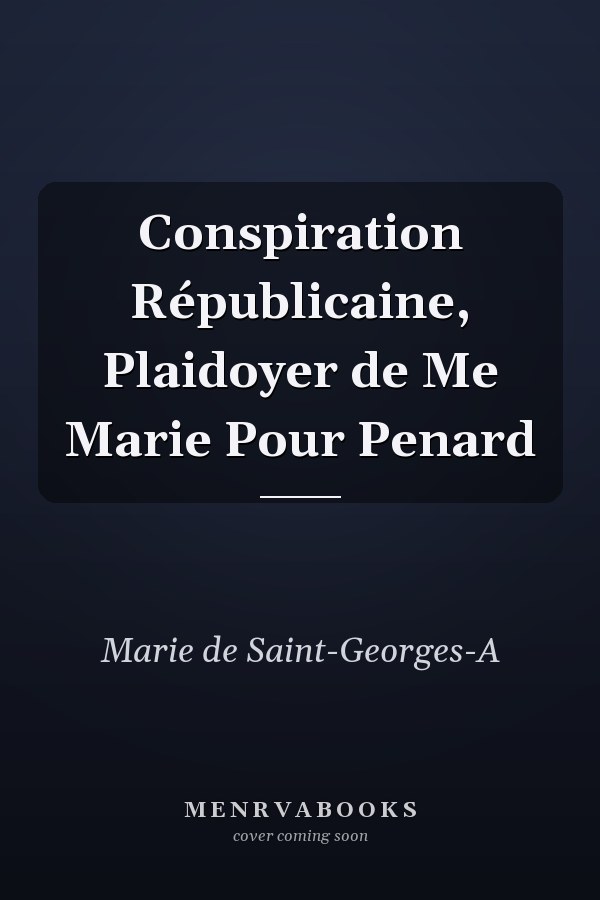 Conspiration Républicaine, Plaidoyer de Me Marie Pour Penard