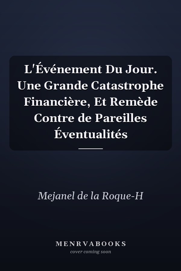L'Événement Du Jour. Une Grande Catastrophe Financière, Et Remède Contre de Pareilles Éventualités
