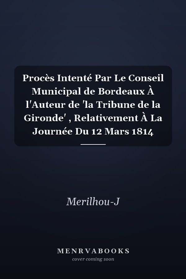 Procès Intenté Par Le Conseil Municipal de Bordeaux À l'Auteur de 'la Tribune de la Gironde' , Relativement À La Journée Du 12 Mars 1814