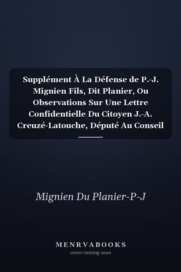 Supplément À La Défense de P.-J. Mignien Fils, Dit Planier, Ou Observations Sur Une Lettre Confidentielle Du Citoyen J.-A. Creuzé-Latouche, Député Au Conseil Des Cinq-Cents