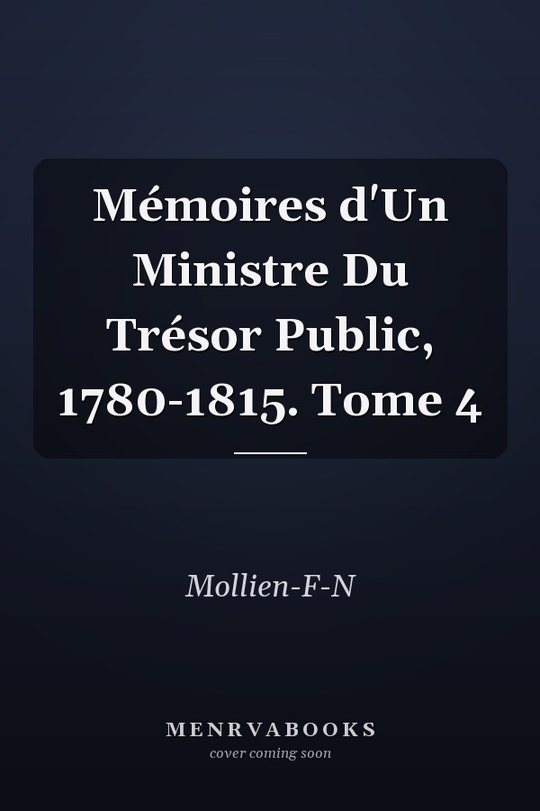 Mémoires d'Un Ministre Du Trésor Public, 1780-1815. Tome 4