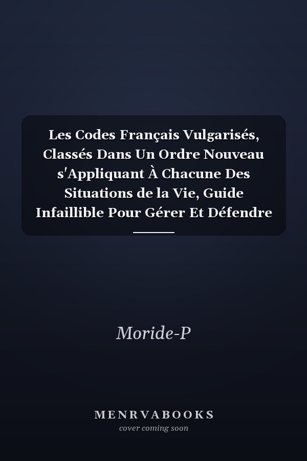 Les Codes Français Vulgarisés, Classés Dans Un Ordre Nouveau s'Appliquant À Chacune Des Situations de la Vie, Guide Infaillible Pour Gérer Et Défendre Soi-Même Ses Intérêts...