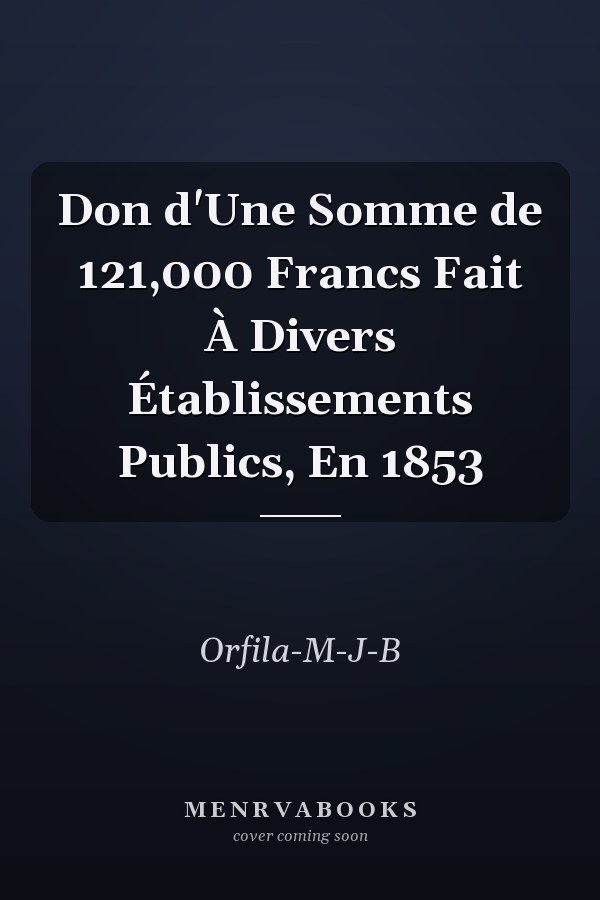Don d'Une Somme de 121,000 Francs Fait À Divers Établissements Publics, En 1853