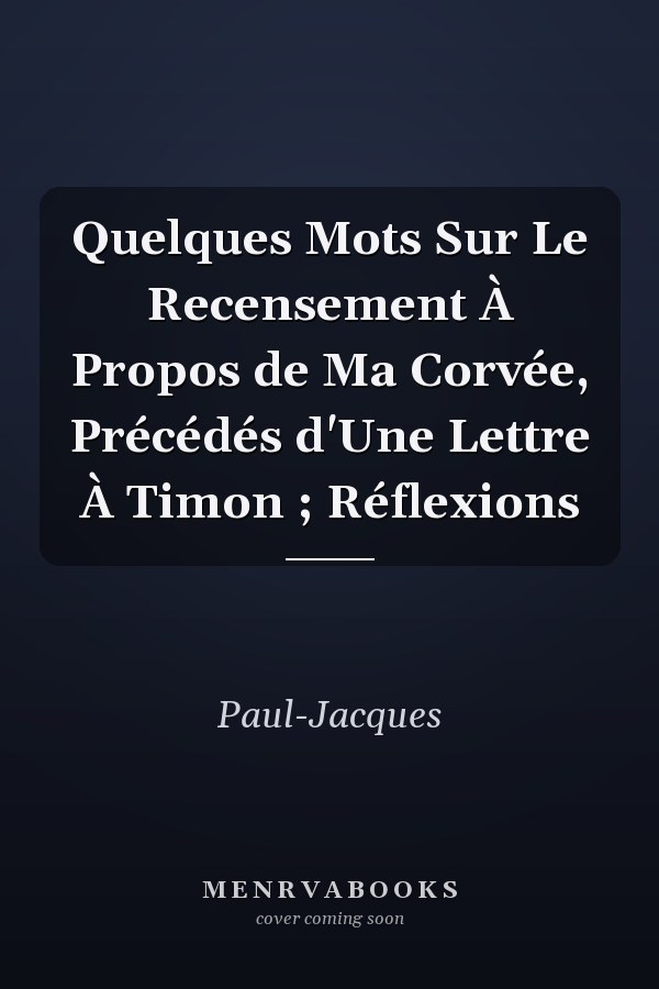 Quelques Mots Sur Le Recensement À Propos de Ma Corvée, Précédés d'Une Lettre À Timon ; Réflexions