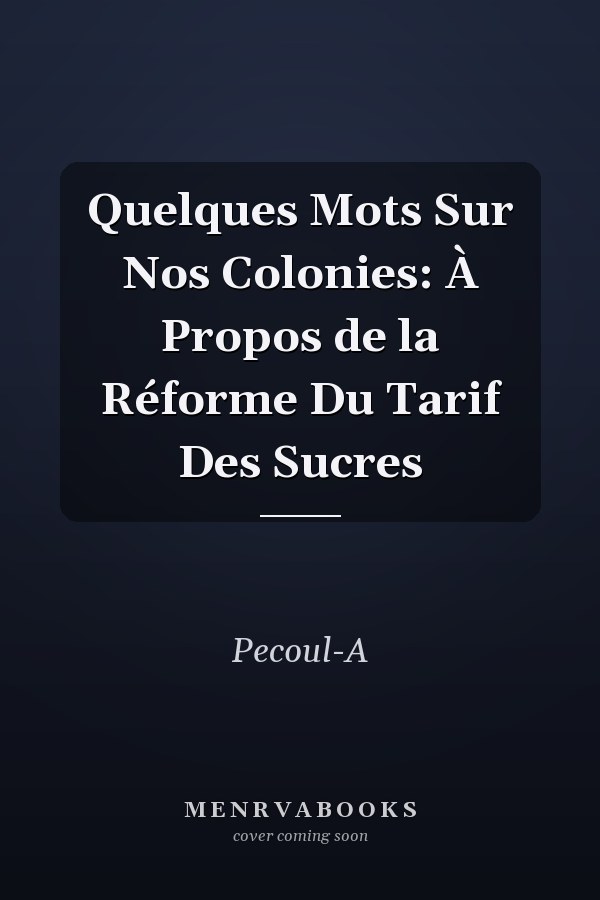 Quelques Mots Sur Nos Colonies: À Propos de la Réforme Du Tarif Des Sucres