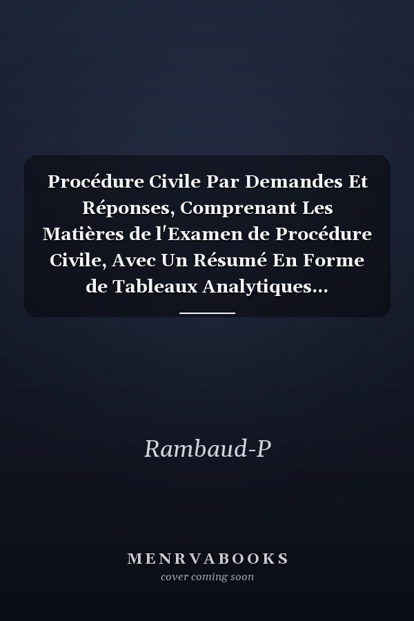 Procédure Civile Par Demandes Et Réponses, Comprenant Les Matières de l'Examen de Procédure Civile, Avec Un Résumé En Forme de Tableaux Analytiques...