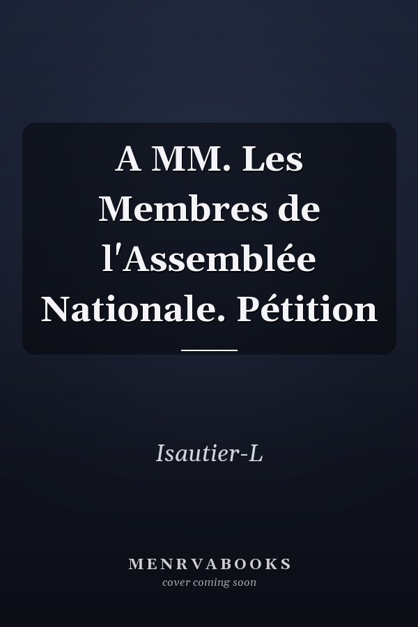 A MM. Les Membres de l'Assemblée Nationale. Pétition