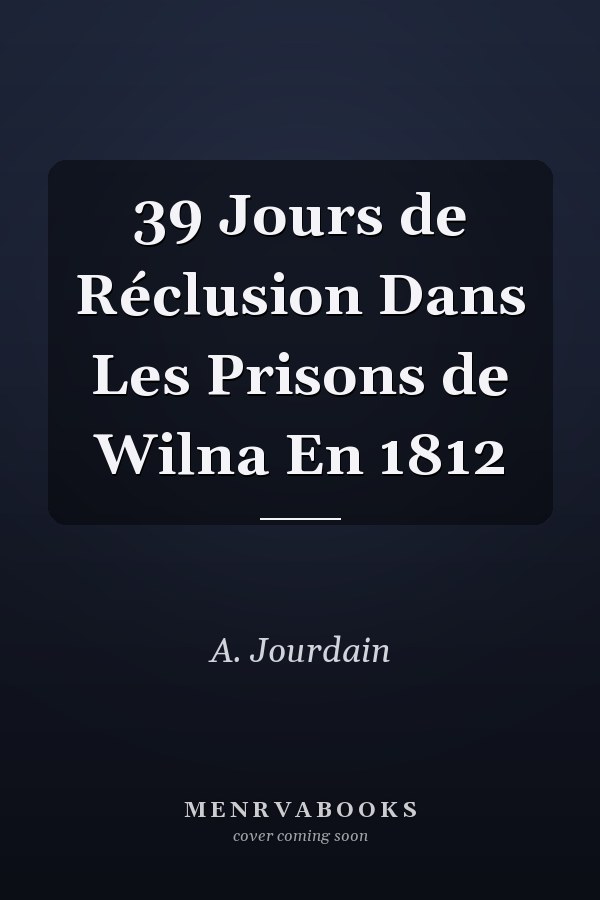 39 Jours de Réclusion Dans Les Prisons de Wilna En 1812