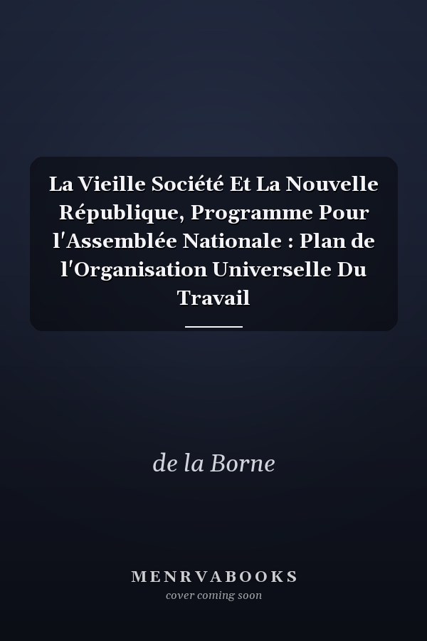 La Vieille Société Et La Nouvelle République, Programme Pour l'Assemblée Nationale : Plan de l'Organisation Universelle Du Travail