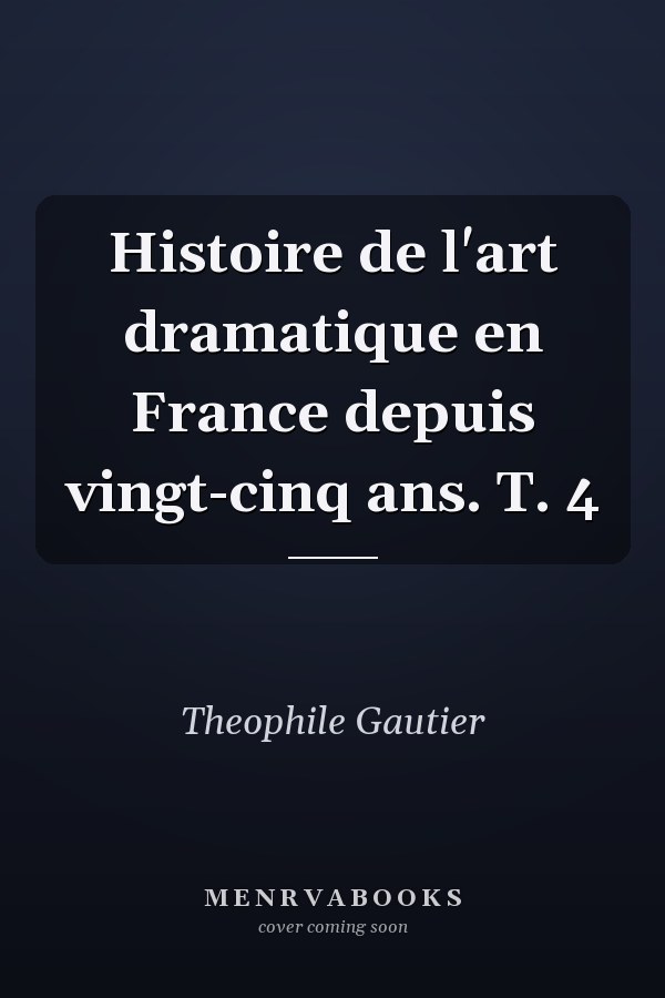 Histoire de l'art dramatique en France depuis vingt-cinq ans. T. 4