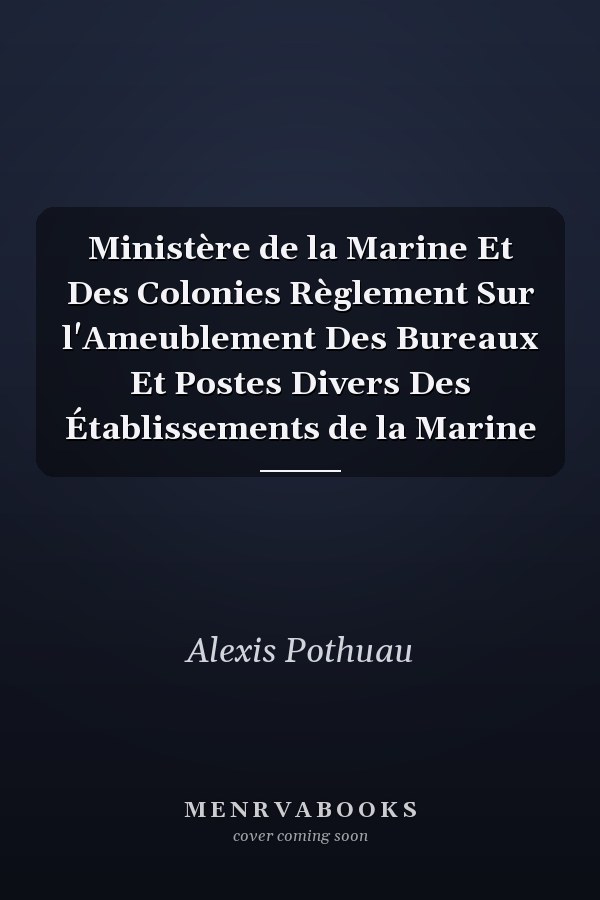 Ministère de la Marine Et Des Colonies Règlement Sur l'Ameublement Des Bureaux Et Postes Divers Des Établissements de la Marine