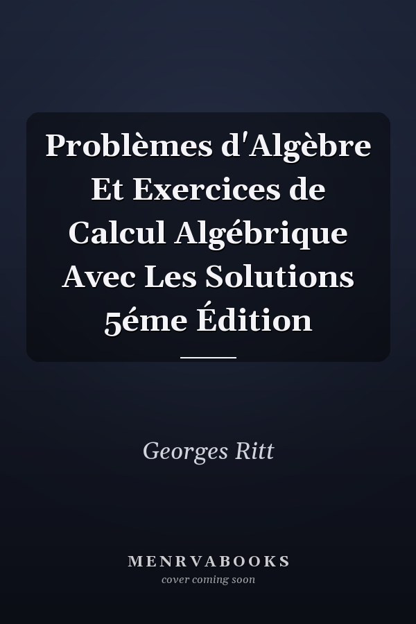 Problèmes d'Algèbre Et Exercices de Calcul Algébrique Avec Les Solutions 5éme Édition