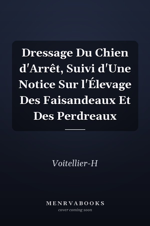 Dressage Du Chien d'Arrêt, Suivi d'Une Notice Sur l'Élevage Des Faisandeaux Et Des Perdreaux