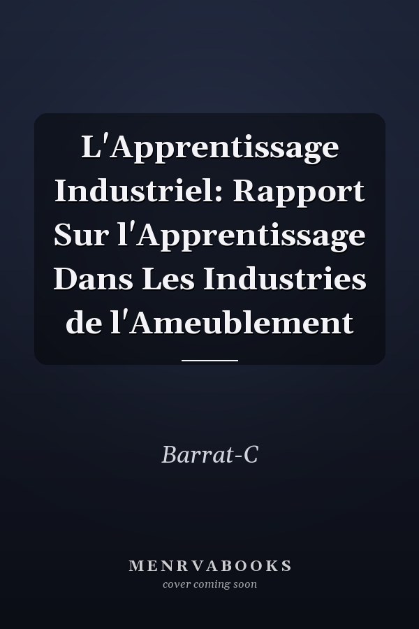 L'Apprentissage Industriel: Rapport Sur l'Apprentissage Dans Les Industries de l'Ameublement