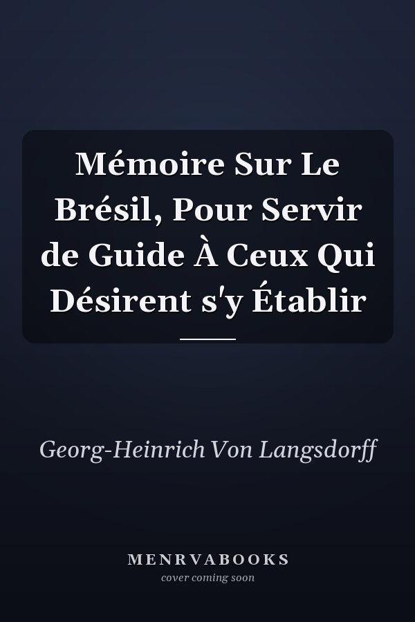 Mémoire Sur Le Brésil, Pour Servir de Guide À Ceux Qui Désirent s'y Établir