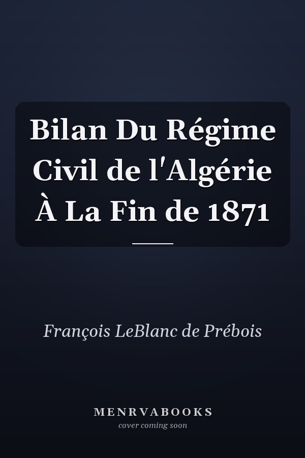 Bilan Du Régime Civil de l'Algérie À La Fin de 1871