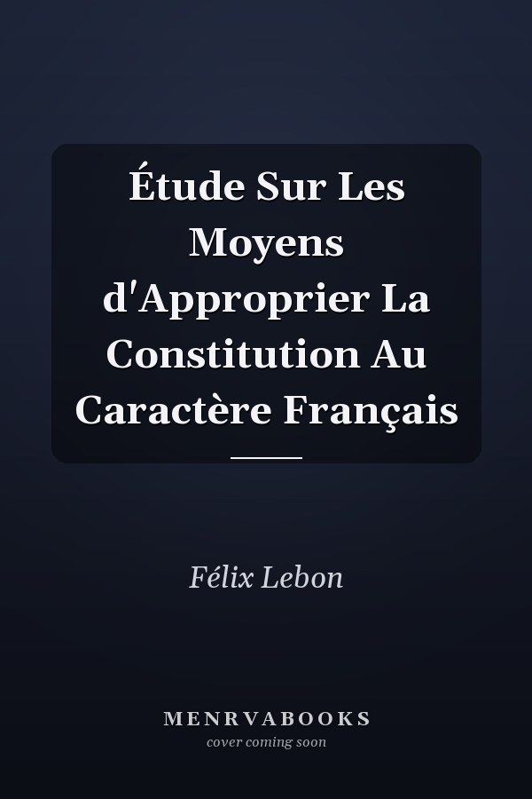 Étude Sur Les Moyens d'Approprier La Constitution Au Caractère Français