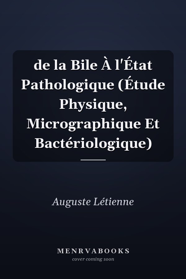 de la Bile À l'État Pathologique (Étude Physique, Micrographique Et Bactériologique)