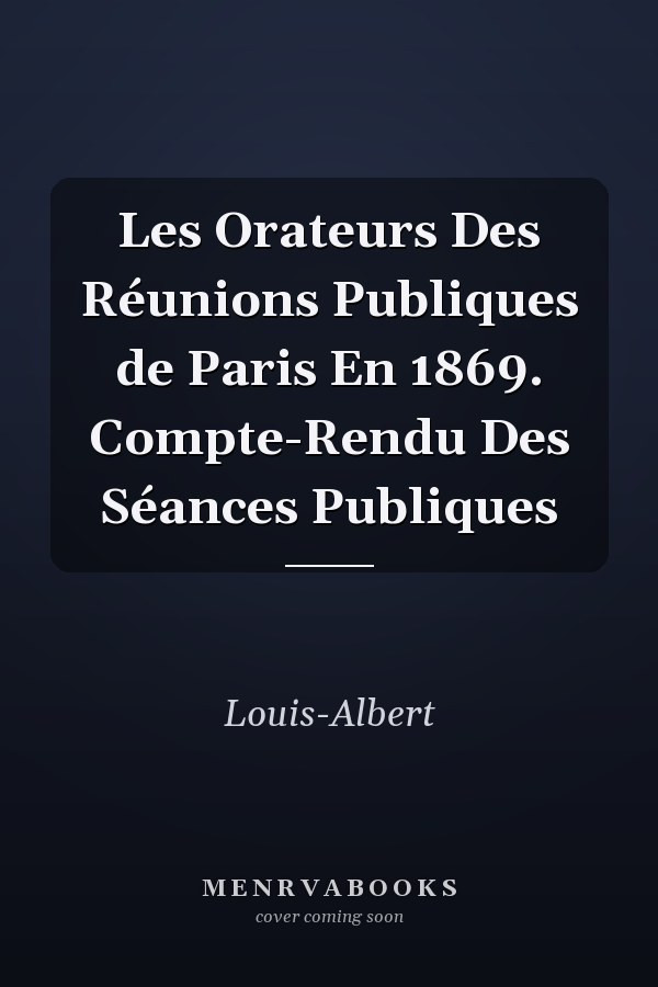Les Orateurs Des Réunions Publiques de Paris En 1869. Compte-Rendu Des Séances Publiques