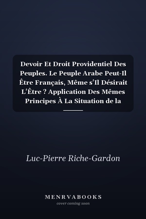 Devoir Et Droit Providentiel Des Peuples. Le Peuple Arabe Peut-Il Être Français, Même s'Il Désirait L'Être ? Application Des Mêmes Principes À La Situation de la Démocratie