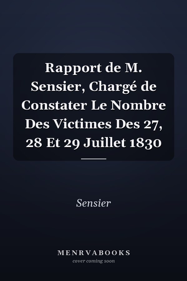 Rapport de M. Sensier, Chargé de Constater Le Nombre Des Victimes Des 27, 28 Et 29 Juillet 1830