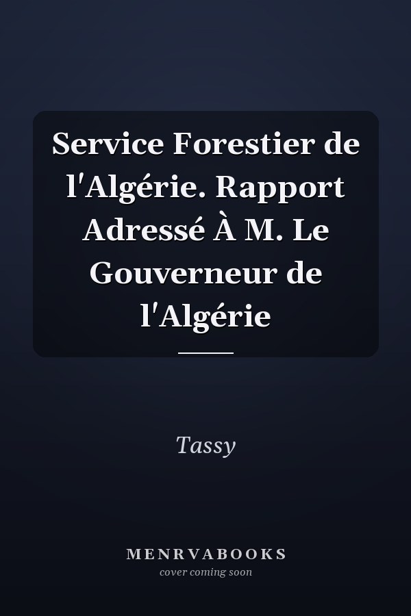 Service Forestier de l'Algérie. Rapport Adressé À M. Le Gouverneur de l'Algérie