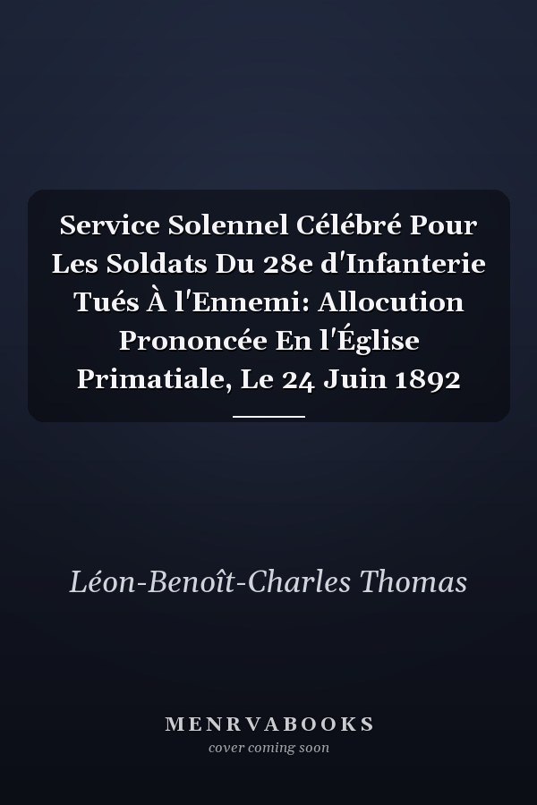 Service Solennel Célébré Pour Les Soldats Du 28e d'Infanterie Tués À l'Ennemi: Allocution Prononcée En l'Église Primatiale, Le 24 Juin 1892
