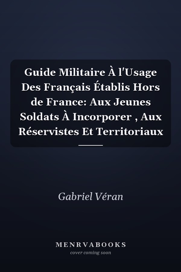 Guide Militaire À l'Usage Des Français Établis Hors de France: Aux Jeunes Soldats À Incorporer , Aux Réservistes Et Territoriaux