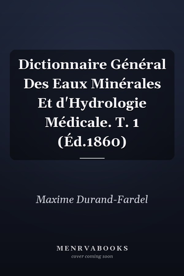 Dictionnaire Général Des Eaux Minérales Et d'Hydrologie Médicale. T. 1 (Éd.1860)