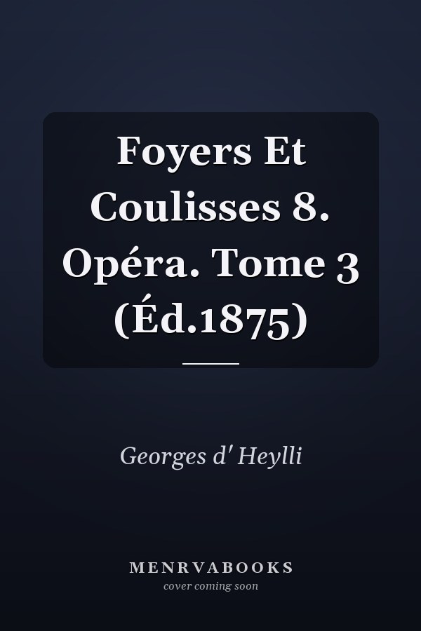 Foyers Et Coulisses 8. Opéra. Tome 3 (Éd.1875)