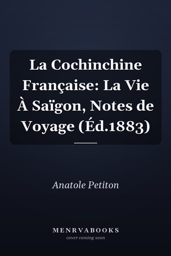 La Cochinchine Française: La Vie À Saïgon, Notes de Voyage (Éd.1883)