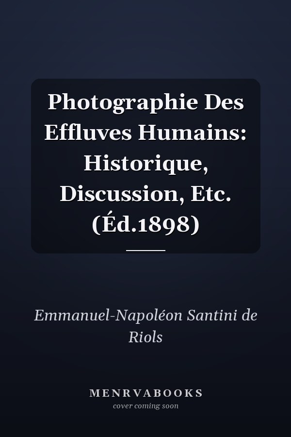 Photographie Des Effluves Humains: Historique, Discussion, Etc. (Éd.1898)