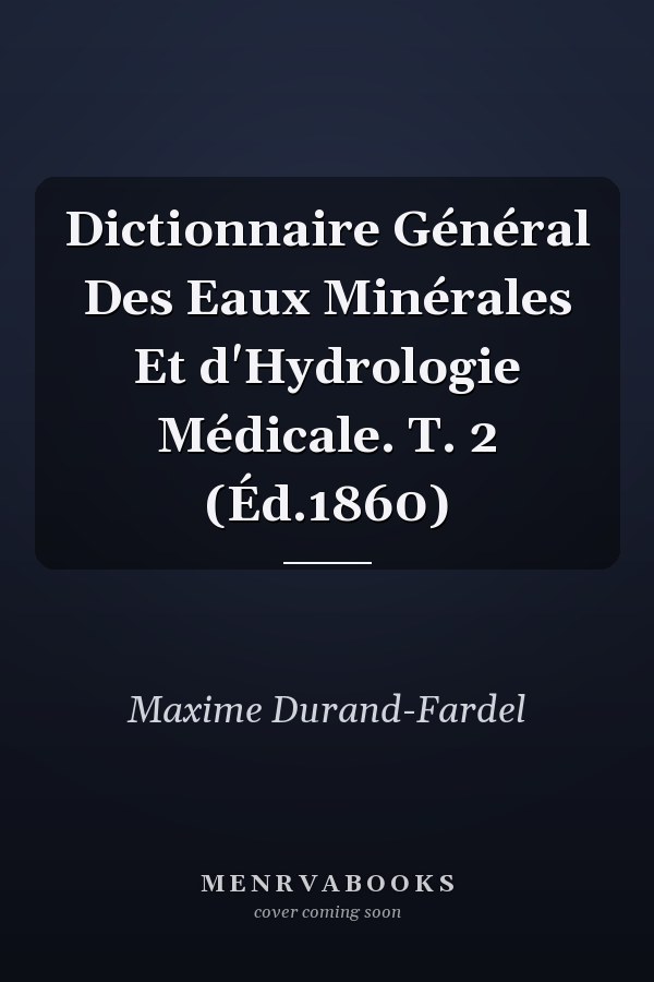 Dictionnaire Général Des Eaux Minérales Et d'Hydrologie Médicale. T. 2 (Éd.1860)